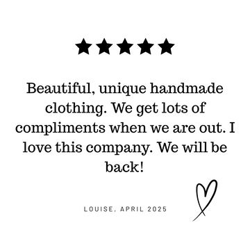 Beautiful, unique handmade clothing. We get lots of compliments when we are out. I love this company. I will be back! - 5 star Lottie & Lysh review