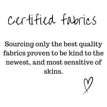 certified fabrics. Sourcing only the best quality fabrics proven to be kind to the newest, and most sensitive of skins.
