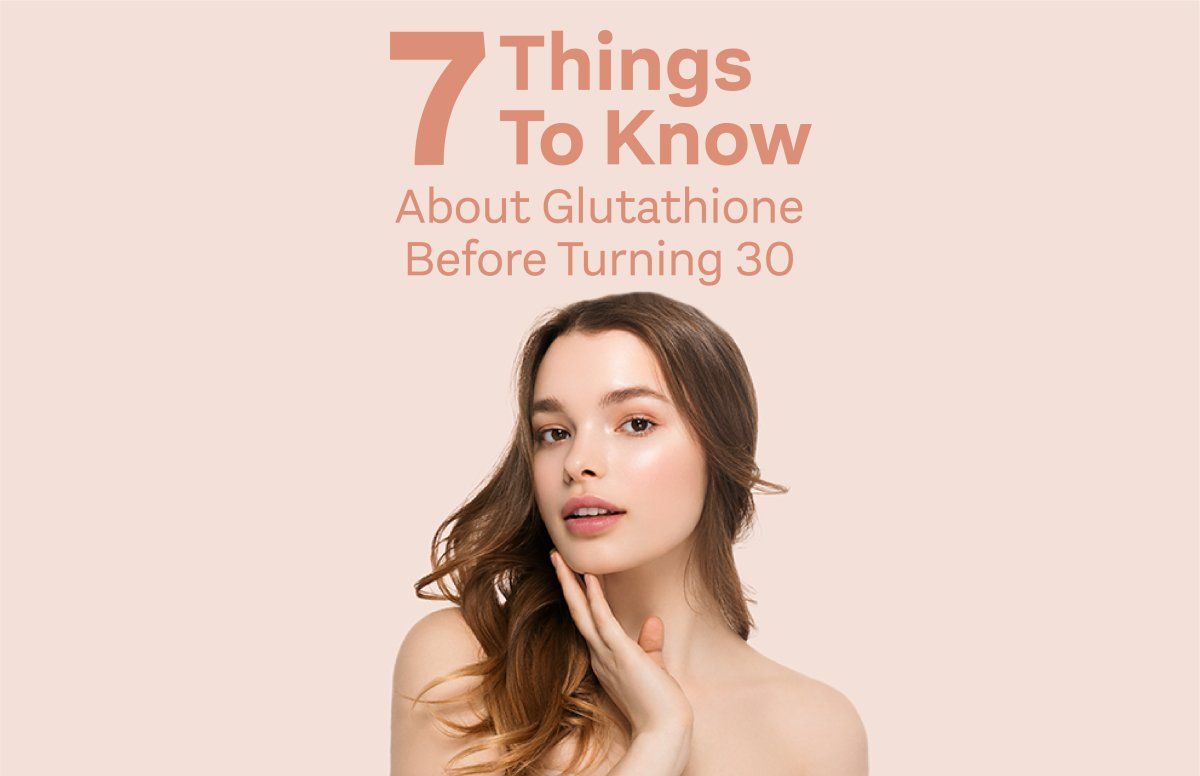 7 Things You Need To Know About Glutathione Before Turning 30 - 7 Things You Need To Know About Glutathione Before Turning 30 -