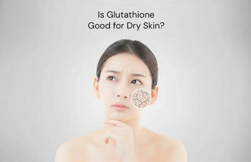 Is Glutathione Good for Dry Skin? Here’s What You Need to Know 